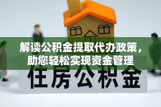 易县解读公积金提取代办政策，助您轻松实现资金管理