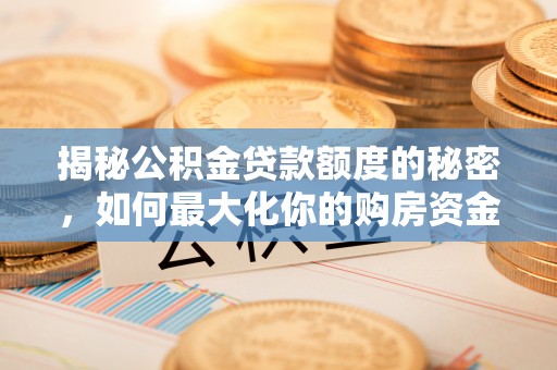 易县揭秘公积金贷款额度的秘密，如何最大化你的购房资金
