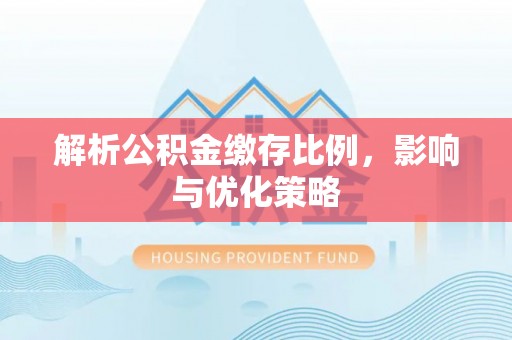 易县解析公积金缴存比例，影响与优化策略