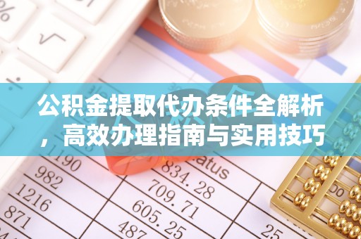 易县公积金提取代办条件全解析，高效办理指南与实用技巧