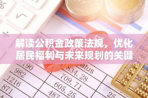 易县解读公积金政策法规，优化居民福利与未来规划的关键