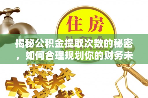 易县揭秘公积金提取次数的秘密，如何合理规划你的财务未来