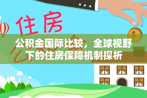 易县公积金国际比较，全球视野下的住房保障机制探析
