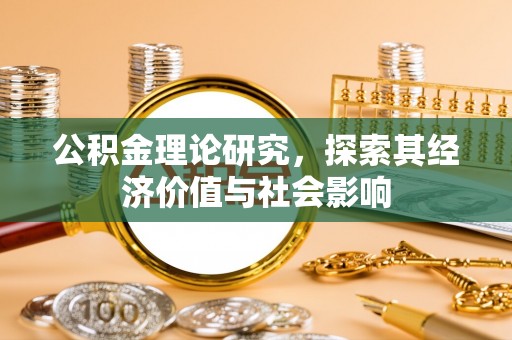 易县公积金理论研究，探索其经济价值与社会影响