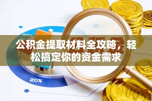 易县公积金提取材料全攻略，轻松搞定你的资金需求