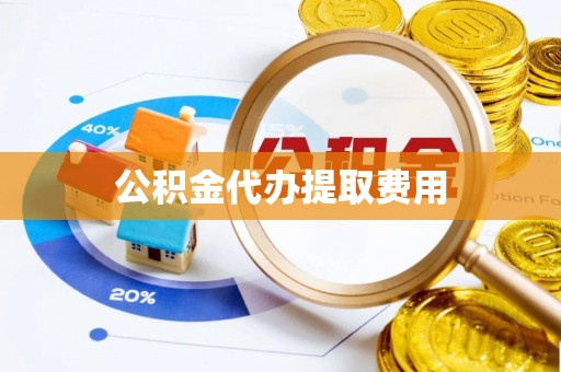 易县公积金代办提取费用