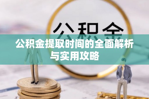 易县公积金提取时间的全面解析与实用攻略