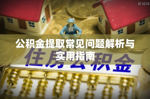 易县公积金提取常见问题解析与实用指南