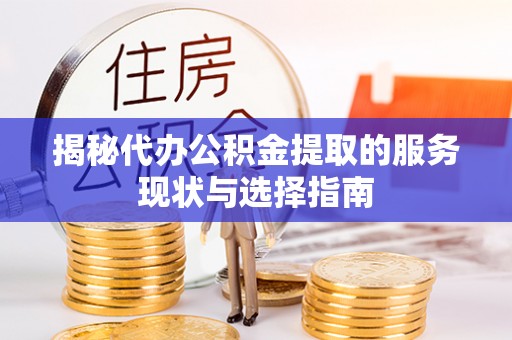 易县揭秘代办公积金提取的服务现状与选择指南