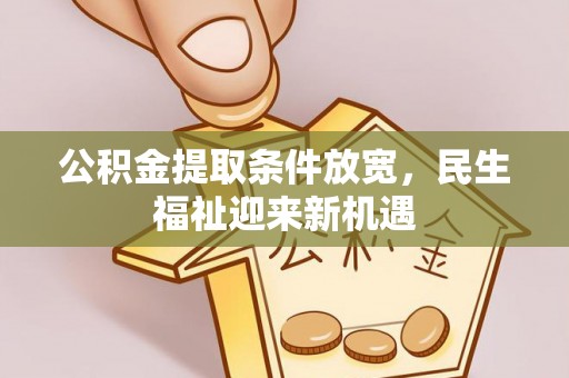 易县公积金提取条件放宽，民生福祉迎来新机遇