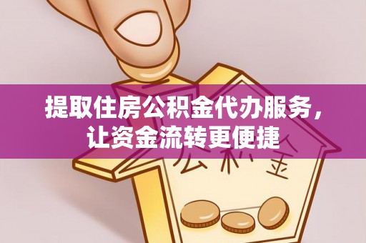 易县提取住房公积金代办服务，让资金流转更便捷