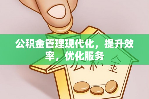 易县公积金管理现代化，提升效率，优化服务