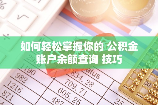 易县如何轻松掌握你的 公积金账户余额查询 技巧