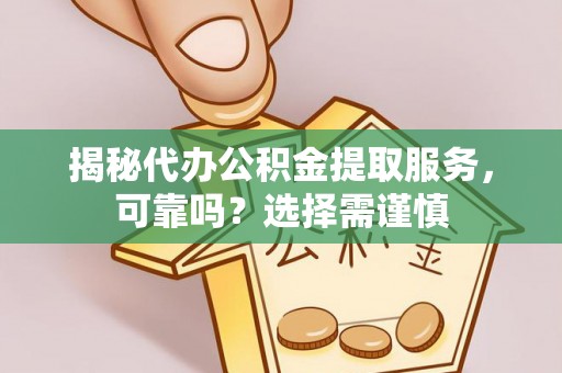 易县揭秘代办公积金提取服务，可靠吗？选择需谨慎