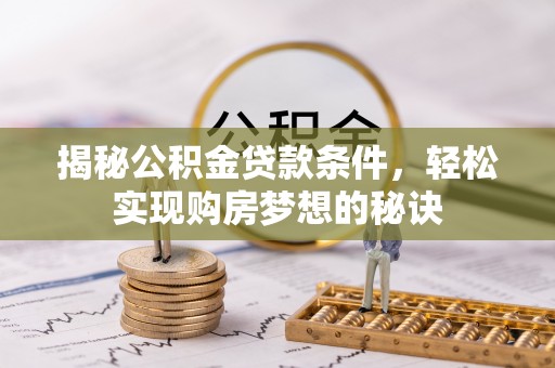 易县揭秘公积金贷款条件，轻松实现购房梦想的秘诀