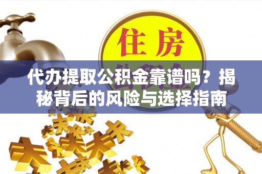 易县代办提取公积金靠谱吗？揭秘背后的风险与选择指南