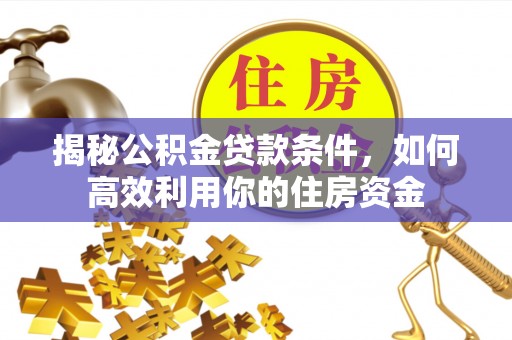 易县揭秘公积金贷款条件，如何高效利用你的住房资金