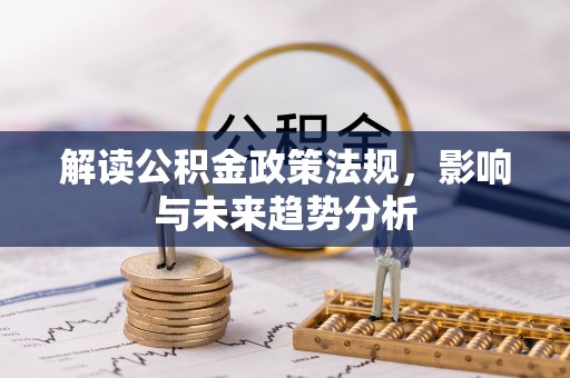 易县解读公积金政策法规，影响与未来趋势分析