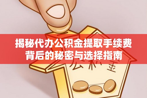 易县揭秘代办公积金提取手续费背后的秘密与选择指南