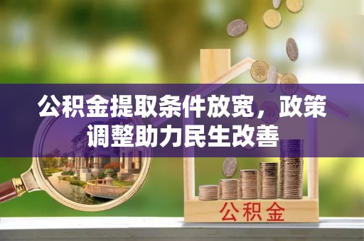 易县公积金提取条件放宽，政策调整助力民生改善