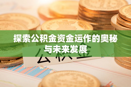 易县探索公积金资金运作的奥秘与未来发展