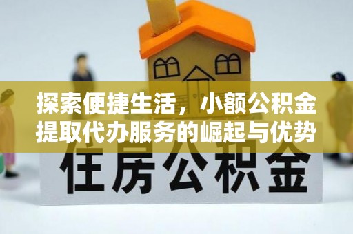 易县探索便捷生活，小额公积金提取代办服务的崛起与优势