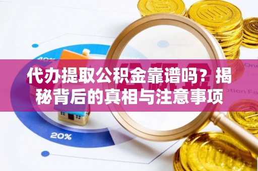 易县代办提取公积金靠谱吗？揭秘背后的真相与注意事项