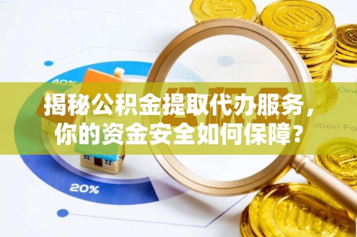 易县揭秘公积金提取代办服务，你的资金安全如何保障？