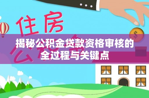 易县揭秘公积金贷款资格审核的全过程与关键点