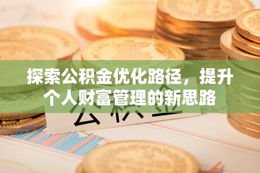 易县探索公积金优化路径，提升个人财富管理的新思路