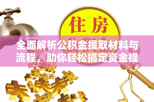易县全面解析公积金提取材料与流程，助你轻松搞定资金提取！