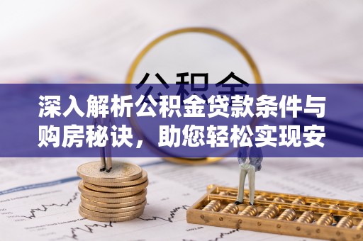 易县深入解析公积金贷款条件与购房秘诀，助您轻松实现安居梦
