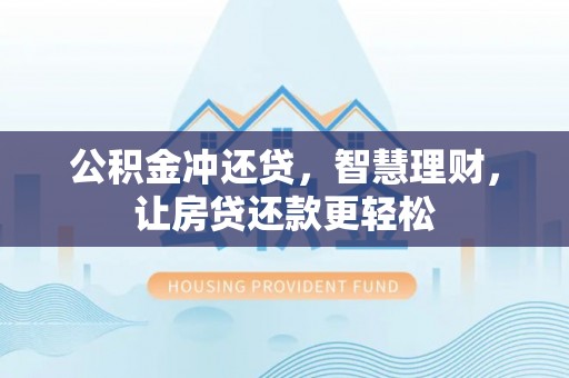 易县公积金冲还贷，智慧理财，让房贷还款更轻松