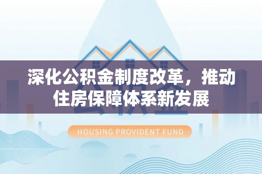 易县深化公积金制度改革，推动住房保障体系新发展