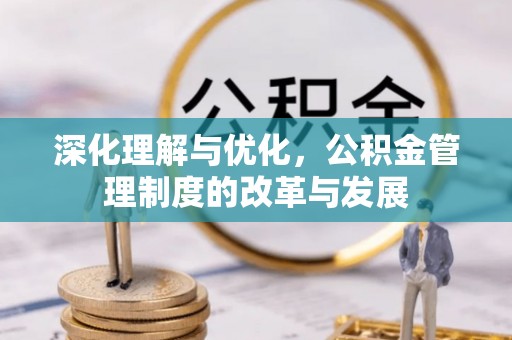 易县深化理解与优化，公积金管理制度的改革与发展