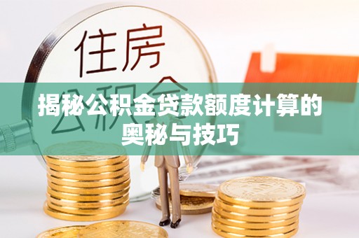 易县揭秘公积金贷款额度计算的奥秘与技巧