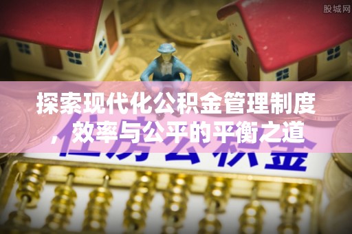 易县探索现代化公积金管理制度，效率与公平的平衡之道