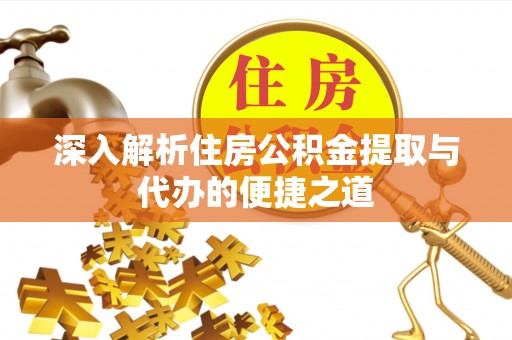 易县深入解析住房公积金提取与代办的便捷之道