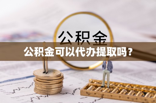 易县公积金可以代办提取吗？