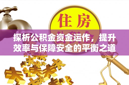 易县探析公积金资金运作，提升效率与保障安全的平衡之道