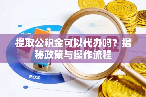 易县提取公积金可以代办吗？揭秘政策与操作流程