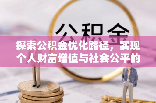 易县探索公积金优化路径，实现个人财富增值与社会公平的双赢
