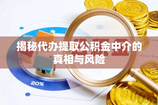 易县揭秘代办提取公积金中介的真相与风险