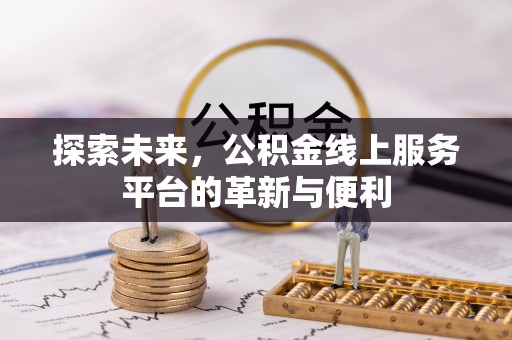 易县探索未来，公积金线上服务平台的革新与便利