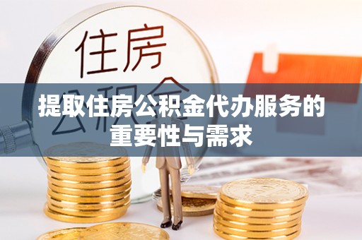 易县提取住房公积金代办服务的重要性与需求