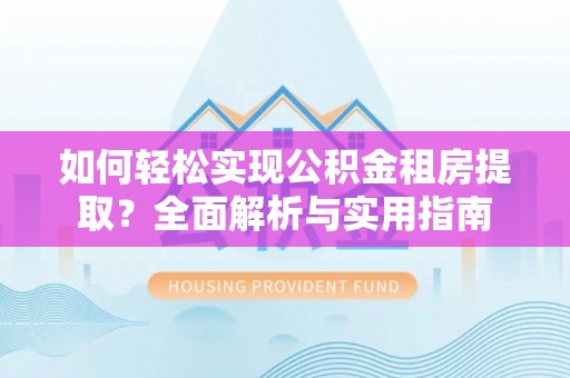 易县如何轻松实现公积金租房提取？全面解析与实用指南