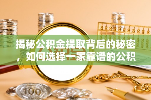 易县揭秘公积金提取背后的秘密，如何选择一家靠谱的公积金代办提取公司？