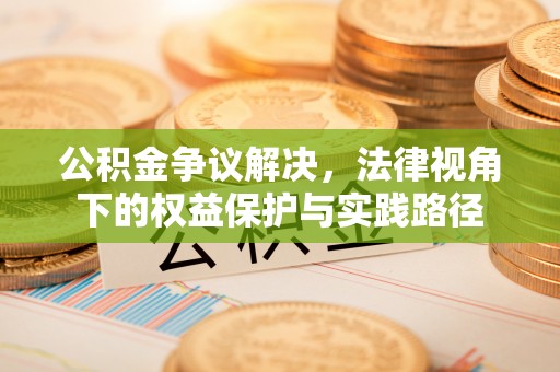 易县公积金争议解决，法律视角下的权益保护与实践路径