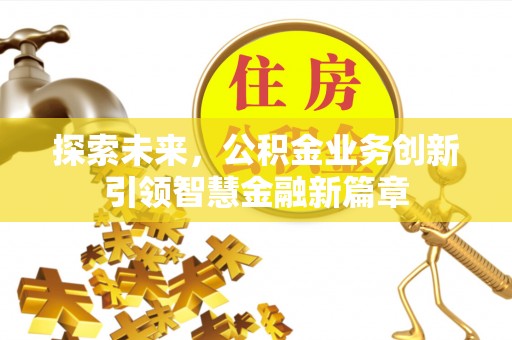 易县探索未来，公积金业务创新引领智慧金融新篇章