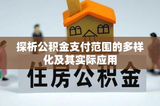 易县探析公积金支付范围的多样化及其实际应用